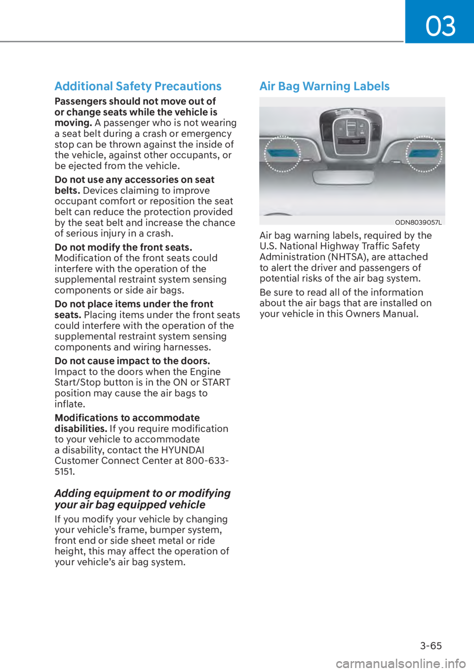 HYUNDAI TUCSON HYBRID 2023  Owners Manual 03
3-65
Additional Safety Precautions
Passengers should not move out of 
or change seats while the vehicle is 
moving. A passenger who is not wearing 
a seat belt during a crash or emergency 
stop can