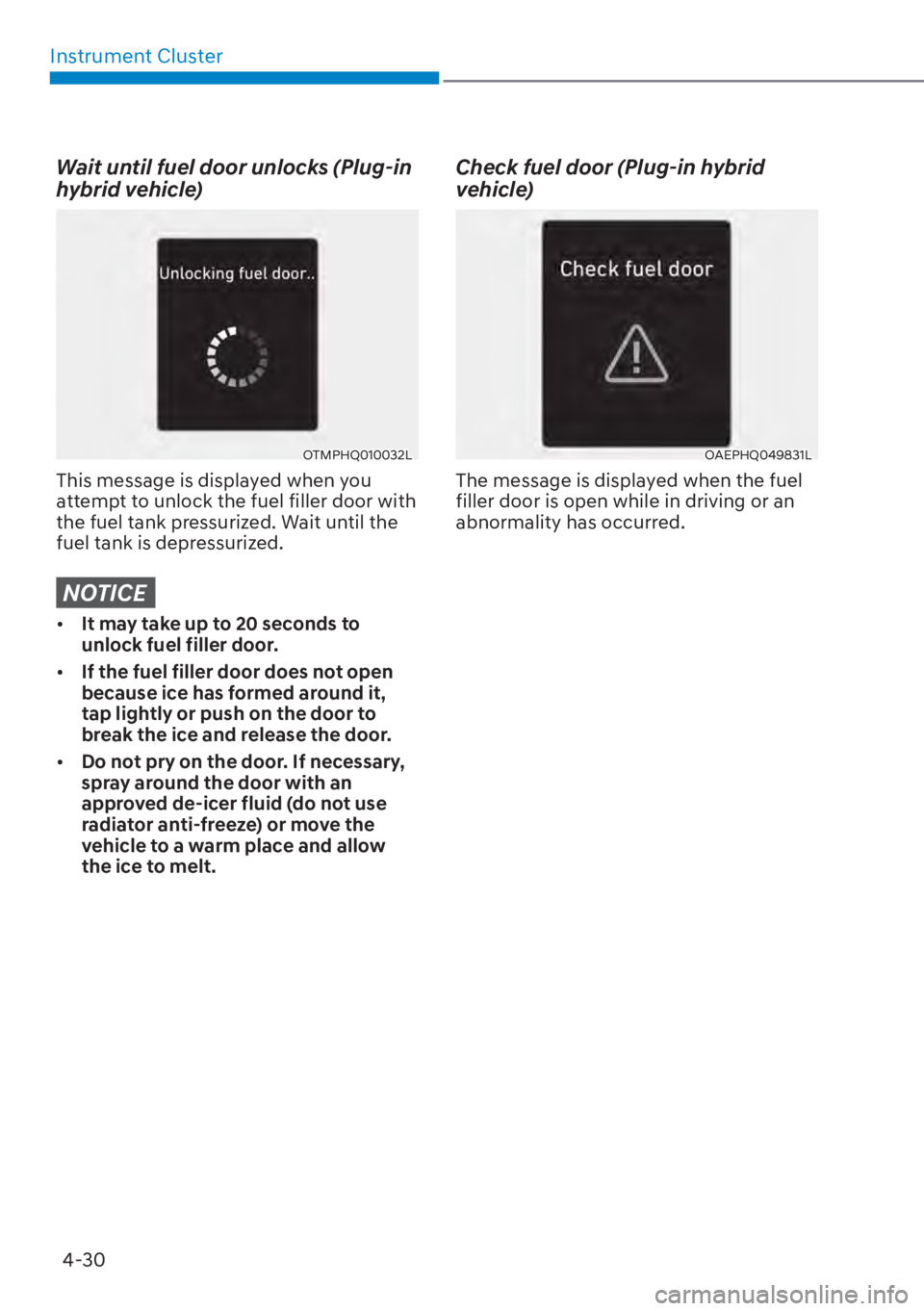 HYUNDAI TUCSON HYBRID 2023  Owners Manual Instrument Cluster4-30
Wait until fuel door unlocks (Plug-in 
hybrid vehicle)
OTMPHQ010032L
This message is displayed when you 
attempt to unlock the fuel filler door with 
the fuel tank pressurized. 