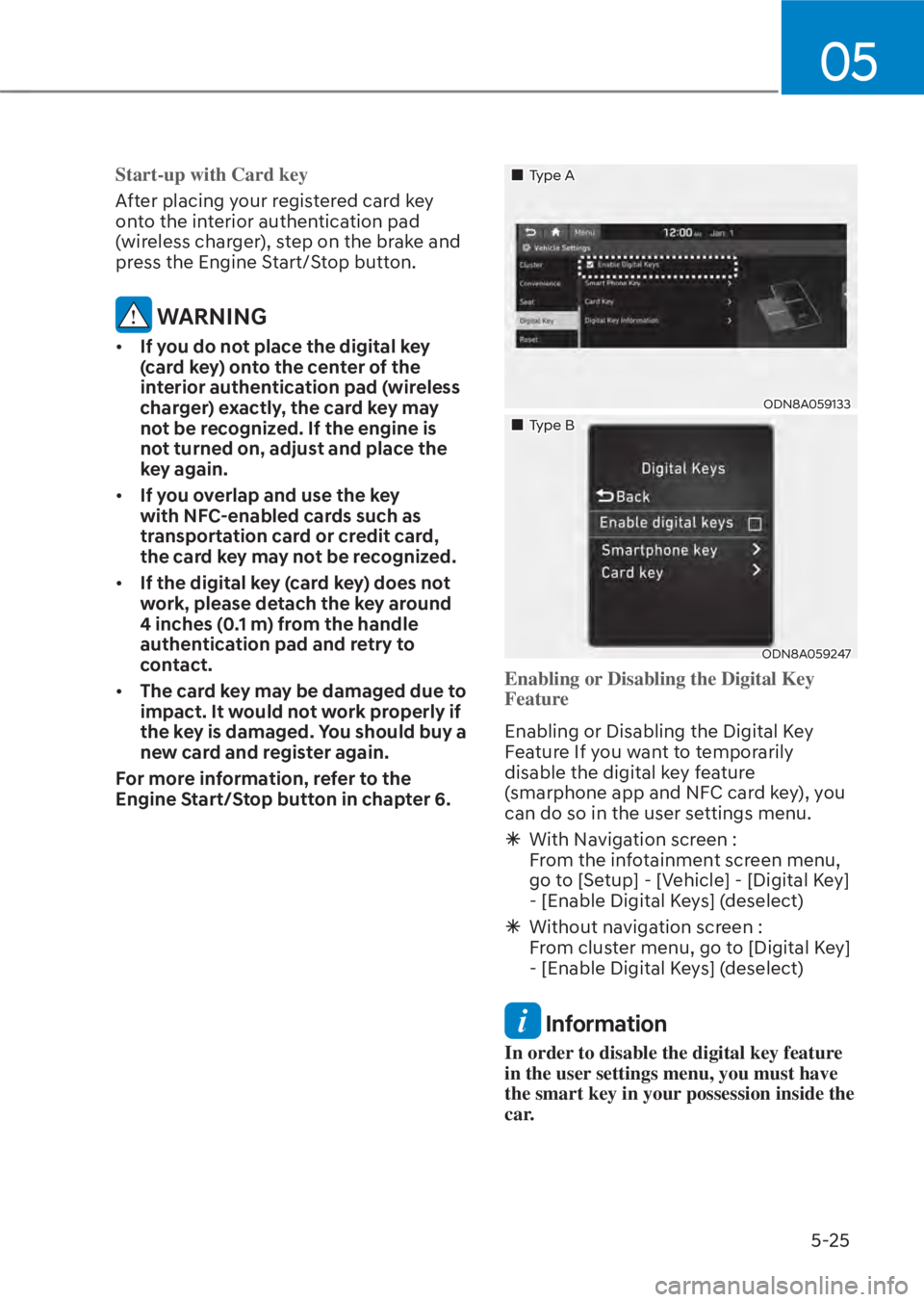 HYUNDAI TUCSON HYBRID 2023  Owners Manual 05
5-25
Start-up with Card key
After placing your registered card key 
ont
o the interior authentication pad 
(wireless charger), step on the brake and 
press the Engine Start/Stop button.
 WARNING
