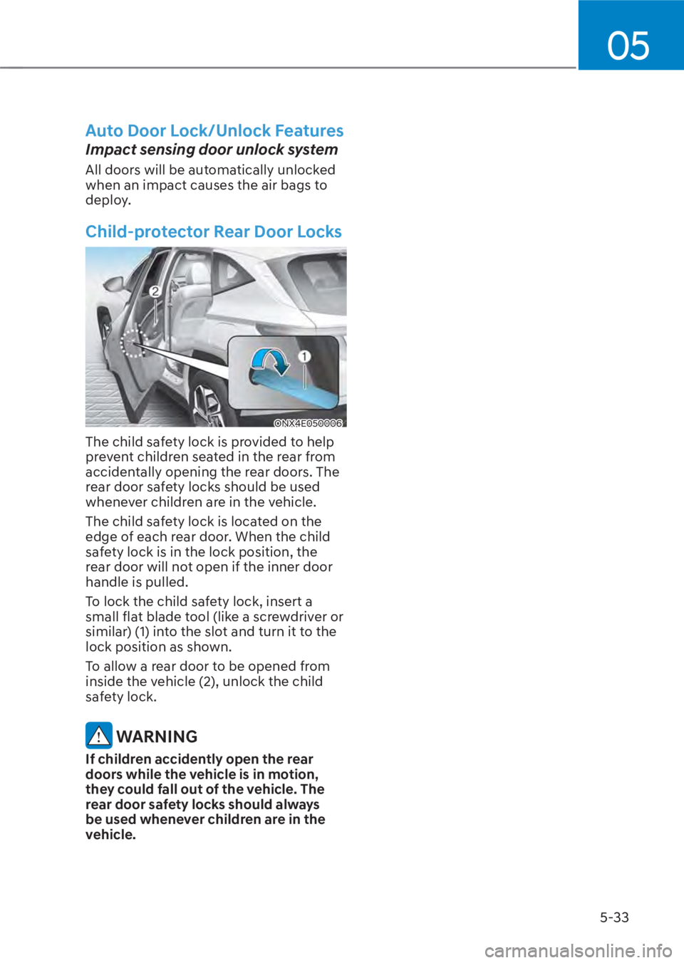 HYUNDAI TUCSON HYBRID 2023  Owners Manual 05
5-33
Auto Door Lock/Unlock Features
Impact sensing door unlock system
All doors will be automatically unlocked 
when an impact causes the air bags to 
deploy.
Child-protector Rear Door Locks
ONX4E0