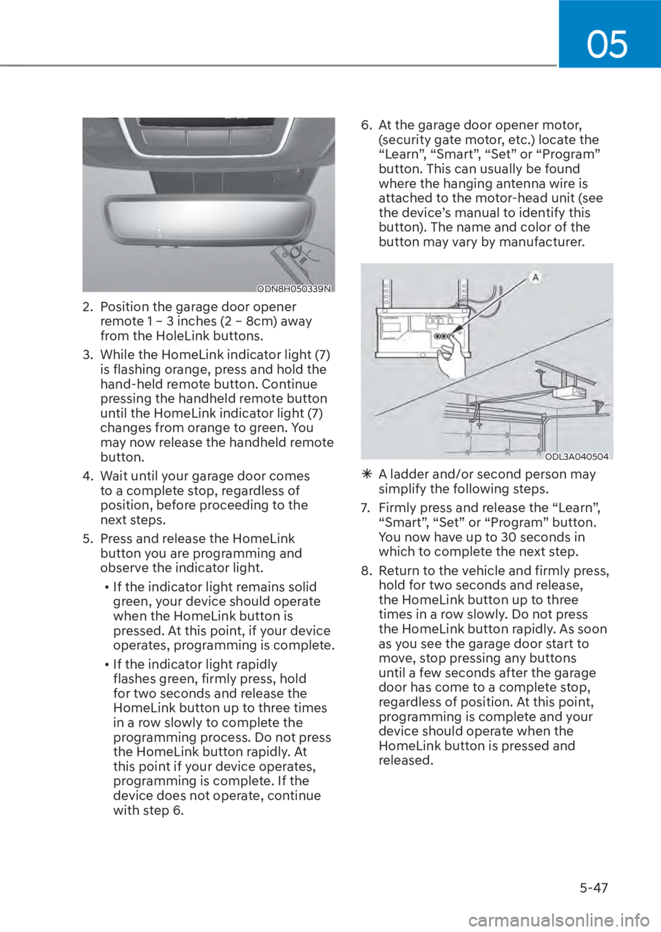 HYUNDAI TUCSON HYBRID 2023  Owners Manual 05
5-47
ODN8H050339NODN8H050339N
2.  Position the garage door opener remote 1 – 3 inches (2 – 8cm) away 
from the HoleLink buttons.
3.  While the HomeLink indicator light (7)  is flashing orange, 