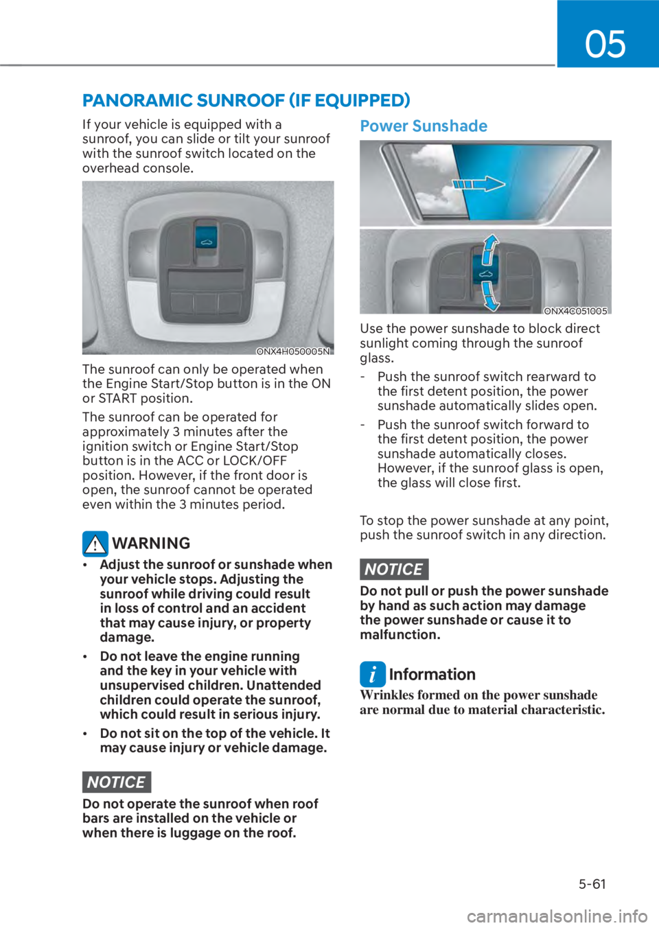 HYUNDAI TUCSON HYBRID 2023  Owners Manual 05
5-61
If your vehicle is equipped with a 
sunroof, you can slide or tilt your sunroof 
with the sunroof switch located on the 
overhead console. 
ONX4H050005NONX4H050005N
The sunroof can only be ope