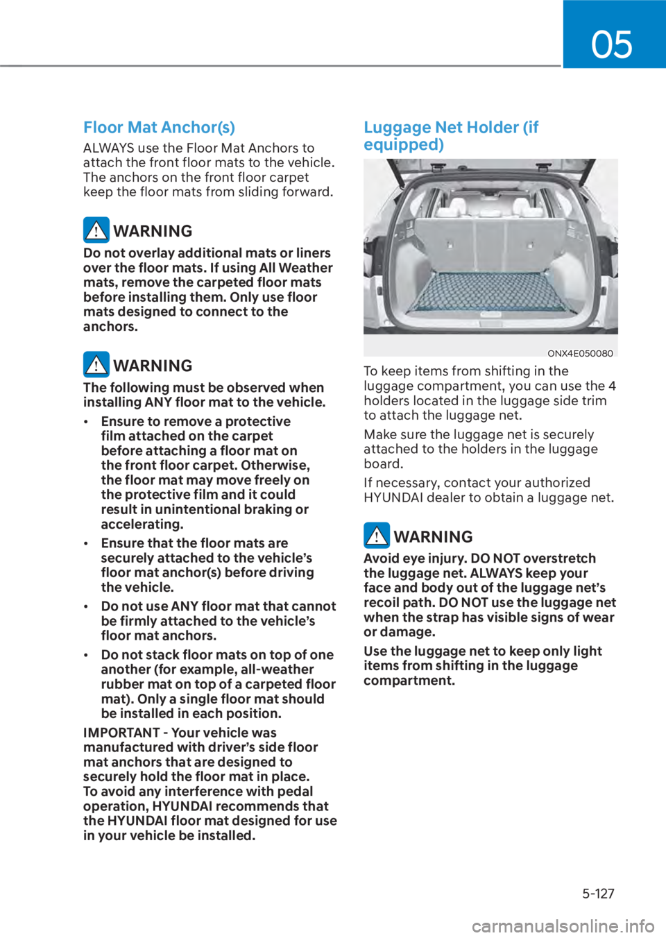 HYUNDAI TUCSON HYBRID 2023  Owners Manual 05
5-127
Floor Mat Anchor(s)
ALWAYS use the Floor Mat Anchors to 
attach the front floor mats to the vehicle. 
The anchors on the front floor carpet 
keep the floor mats from sliding forward.
 WARNING