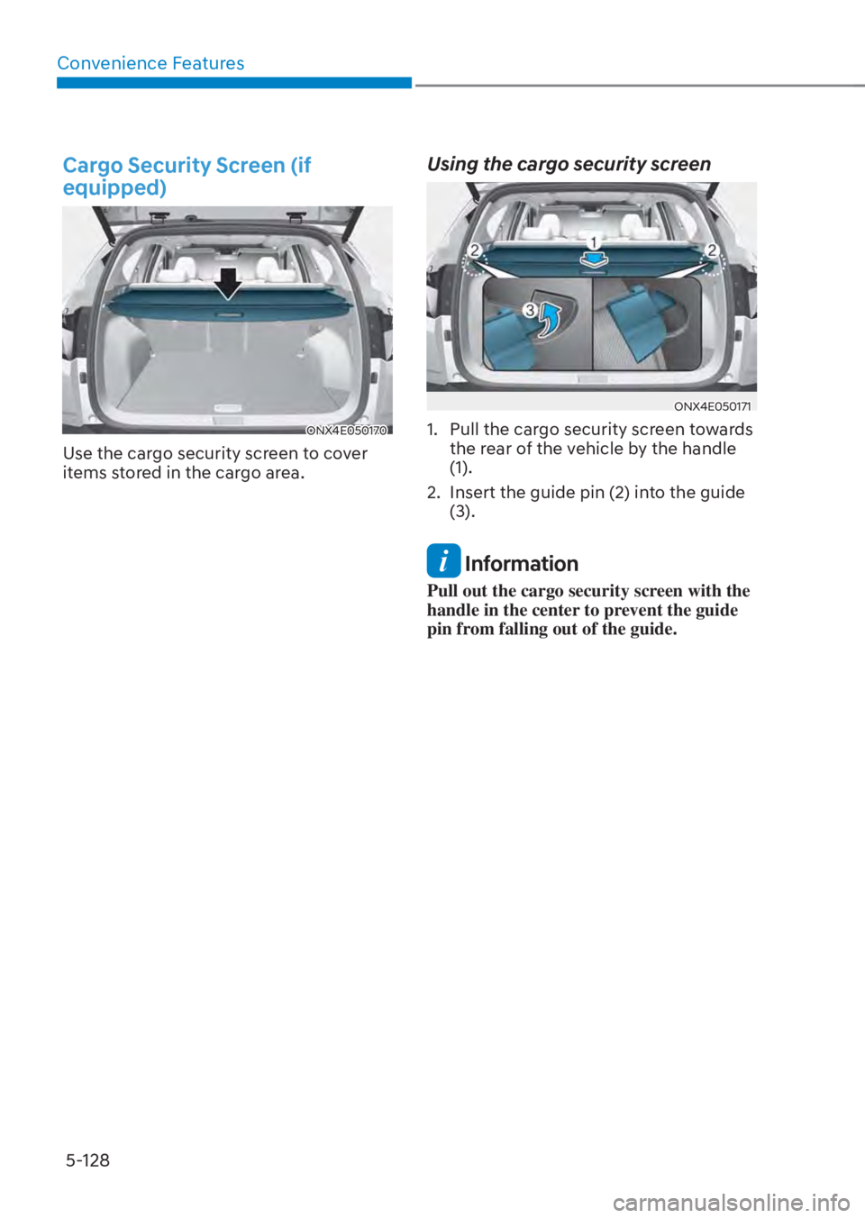 HYUNDAI TUCSON HYBRID 2023  Owners Manual Convenience Features5-128
Cargo Security Screen (if 
equipped)
ONX4E050170ONX4E050170
Use the cargo security screen to cover 
items stored in the cargo area.
Using the cargo security screen
ONX4E05017