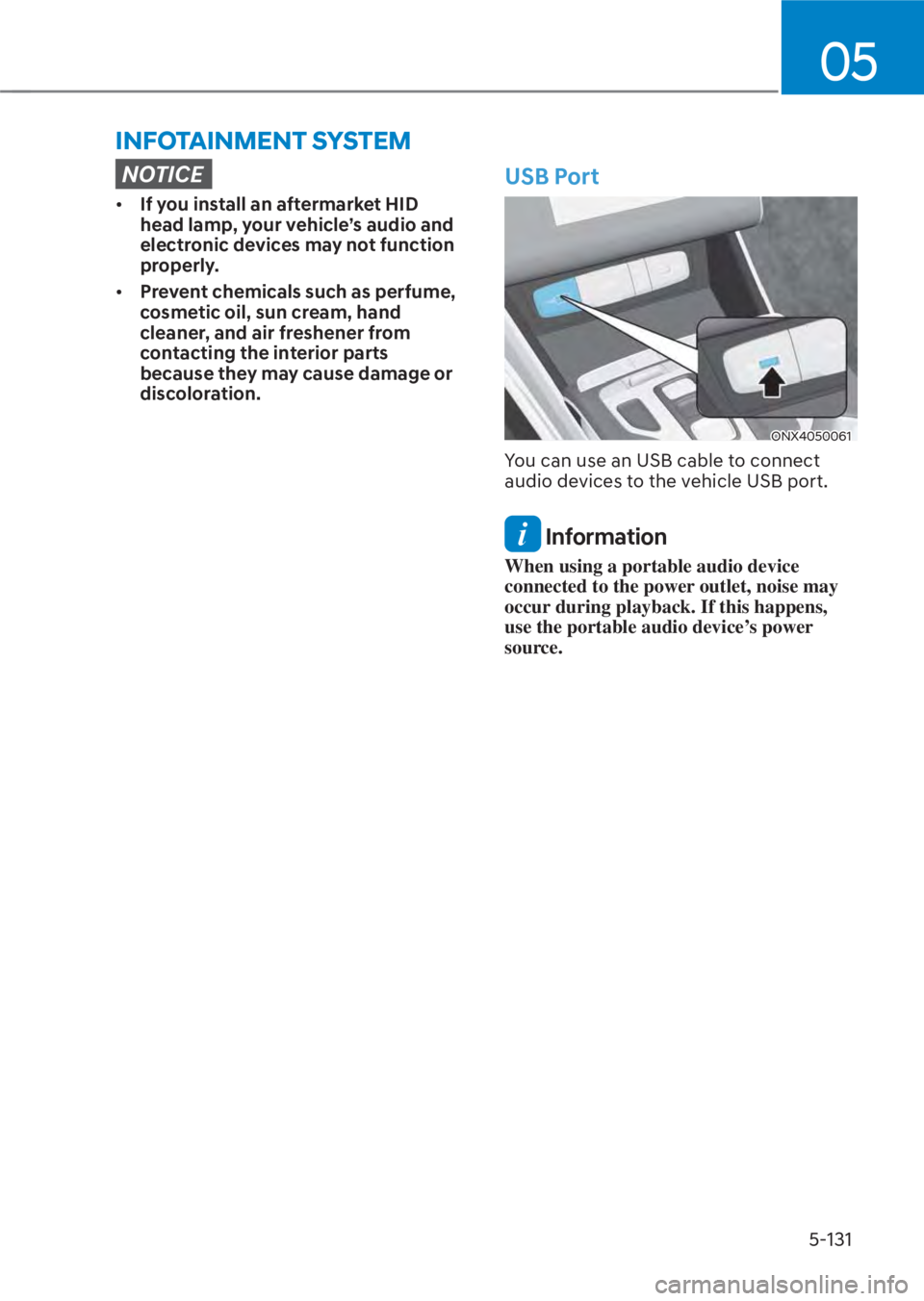HYUNDAI TUCSON HYBRID 2023  Owners Manual 05
5-131
INFOTAINMENT SYSTEM
NOTICE
• If you install an aftermarket HID 
head lamp, your vehicle’s audio and 
electronic devices may not function 
properly.
•  Prevent chemicals such as perfume,