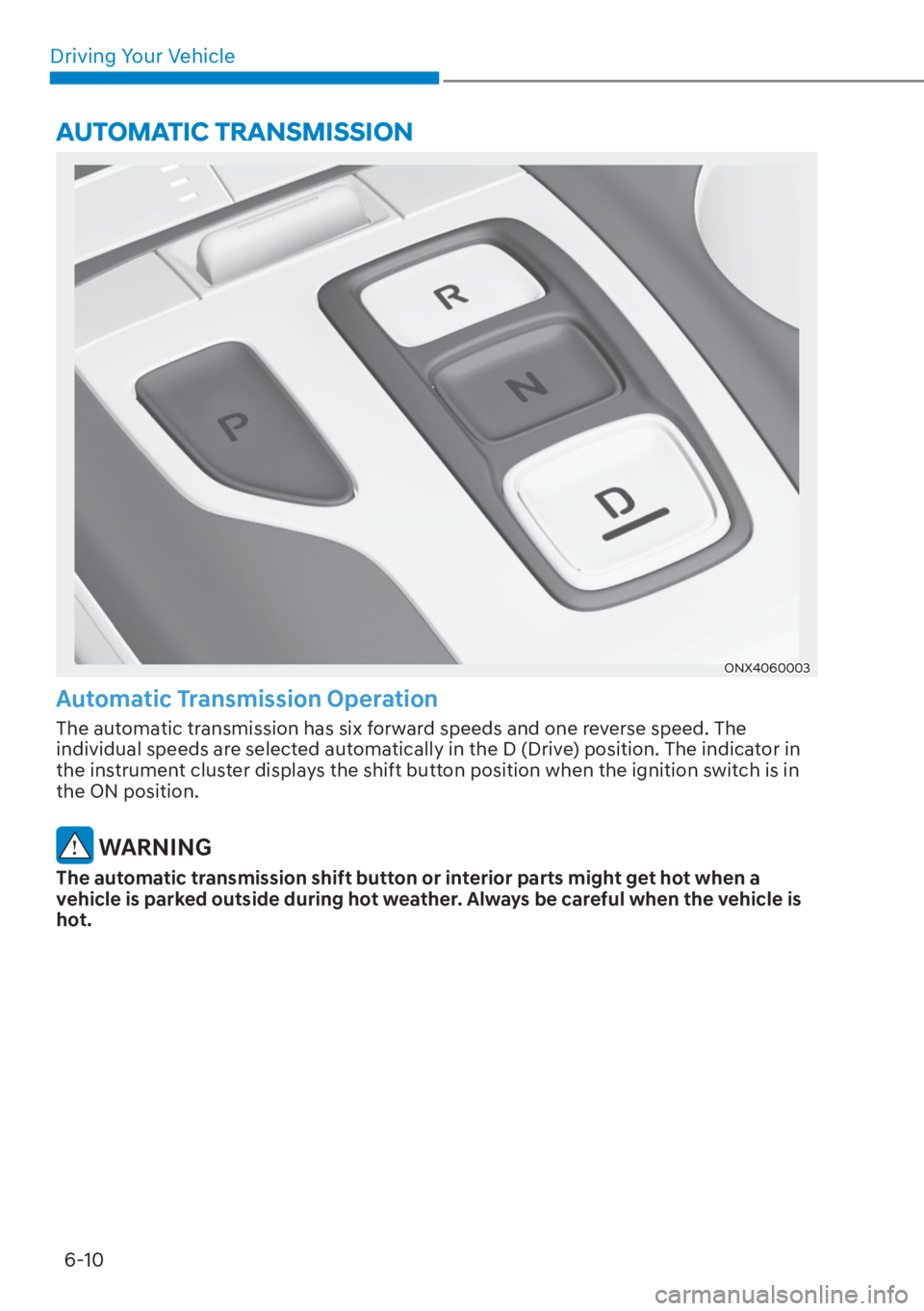HYUNDAI TUCSON HYBRID 2023  Owners Manual Driving Your Vehicle6-10
ONX4060003
Automatic Transmission Operation
The automatic transmission has six forward speeds and one reverse speed. The 
individual speeds are selected automatically in the D
