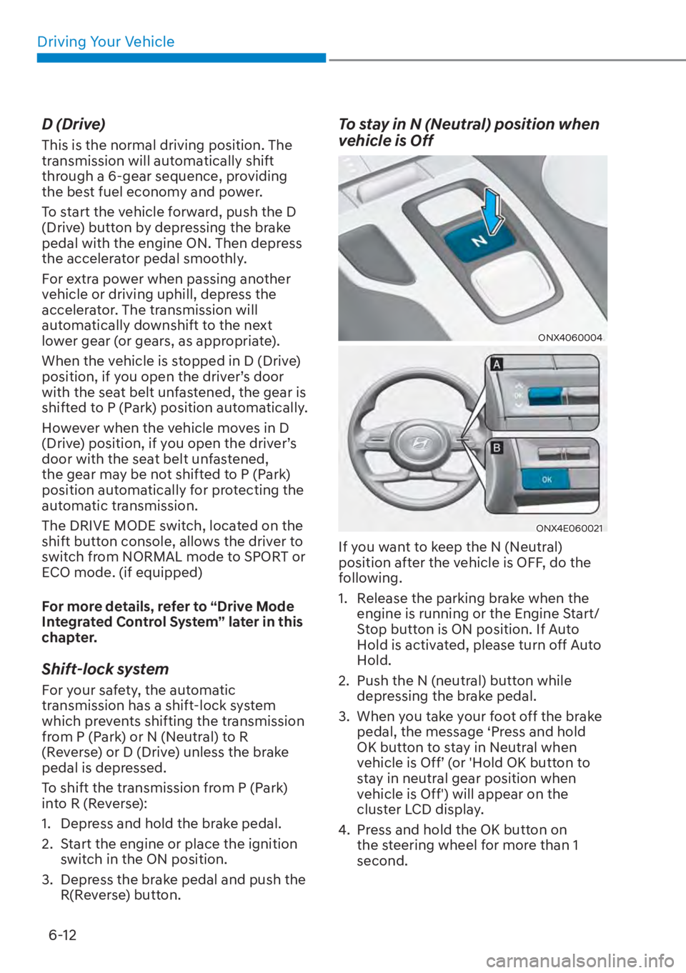 HYUNDAI TUCSON HYBRID 2023  Owners Manual Driving Your Vehicle6-12
D (Drive)
This is the normal driving position. The 
transmission will automatically shift 
through a 6-gear sequence, providing 
the best fuel economy and power.
To start the 