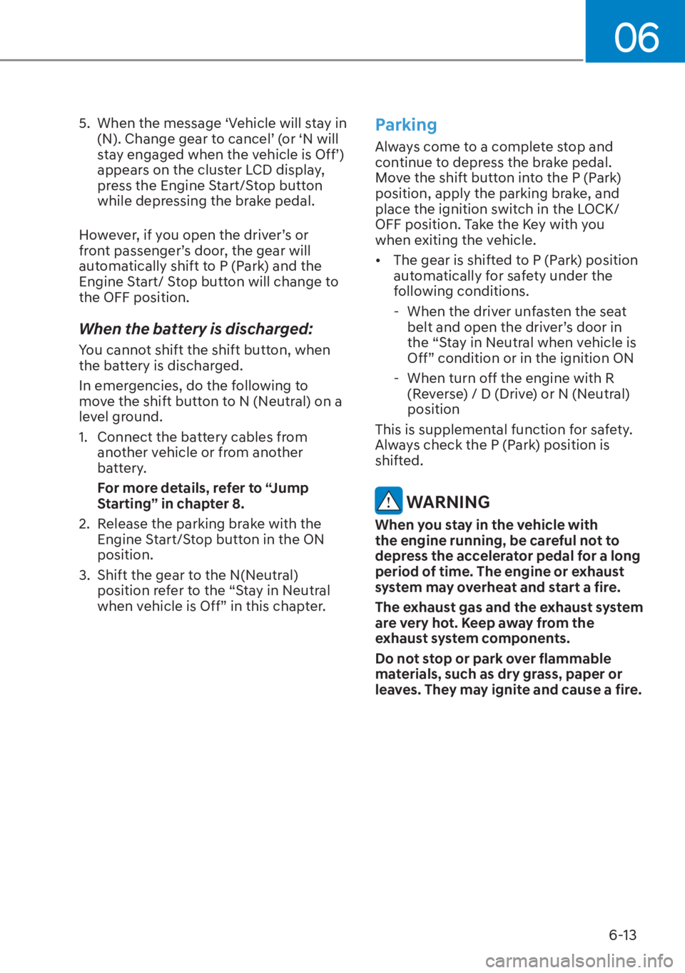 HYUNDAI TUCSON HYBRID 2023  Owners Manual 06
6-13
5.  When the message ‘Vehicle will stay in (N). Change gear to cancel’ (or ‘N will 
stay engaged when the vehicle is Off’) 
appears on the cluster LCD display, 
press the Engine Start/