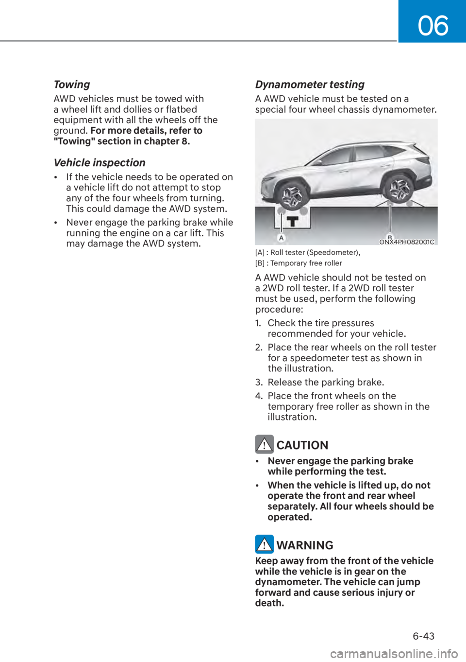 HYUNDAI TUCSON HYBRID 2023  Owners Manual 06
6-43
Towing
AWD vehicles must be towed with 
a wheel lift and dollies or flatbed 
equipment with all the wheels off the 
ground. For more details, refer to 
"Towing" section in chapter 8.
Vehicle i