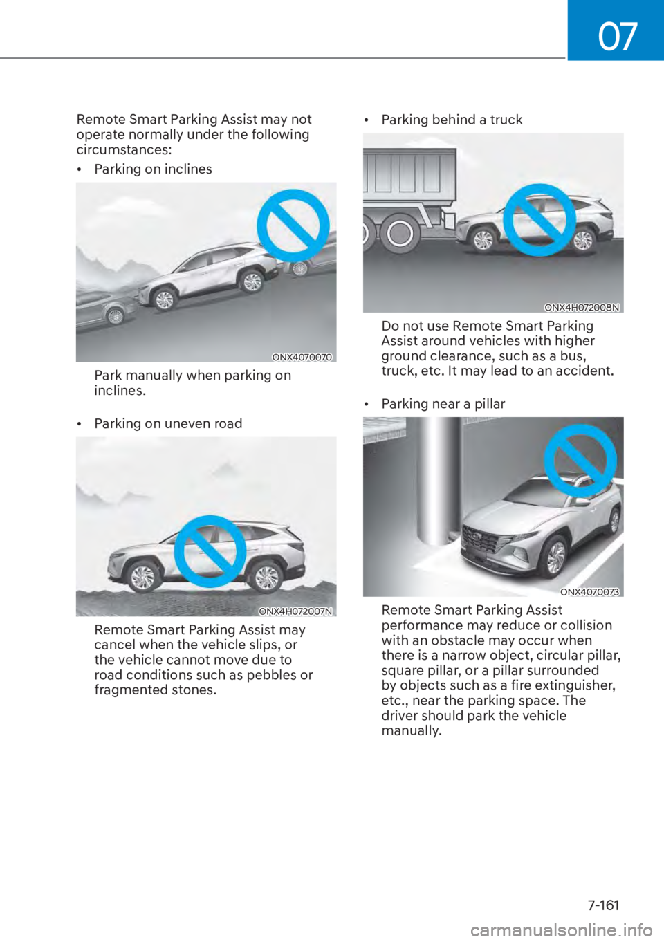 HYUNDAI TUCSON HYBRID 2023  Owners Manual 07
7-161
Remote Smart Parking Assist may not 
operate normally under the following 
circumstances: 
•  Parking on inclines
ONX4070070ONX4070070
Park manually when parking on 
inclines.
•  Parking 