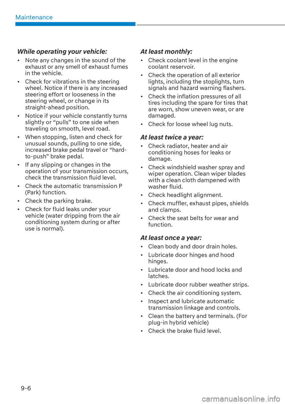 HYUNDAI TUCSON HYBRID 2023  Owners Manual Maintenance9-6
While operating your vehicle:
•  Note any changes in the sound of the  exhaust or any smell of exhaust fumes 
in the vehicle.
•  Check for vibrations in the steering  wheel. Notice 