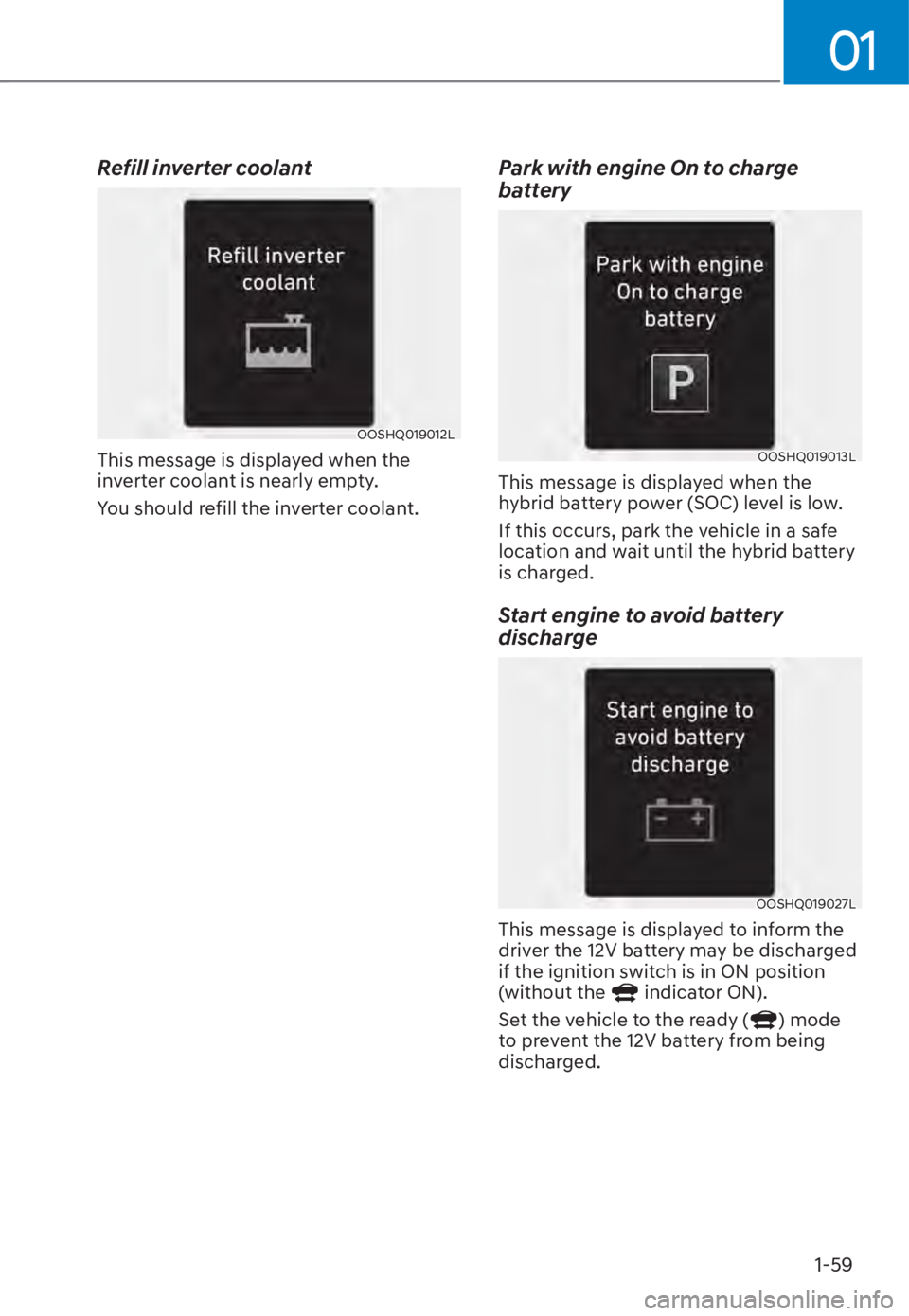 HYUNDAI TUCSON HYBRID 2023  Owners Manual 01
1-59
Refill inverter coolant
OOSHQ019012LOOSHQ019012L
This message is displayed when the 
inverter coolant is nearly empty.
You should refill the inverter coolant.
Park with engine On to charge 
ba