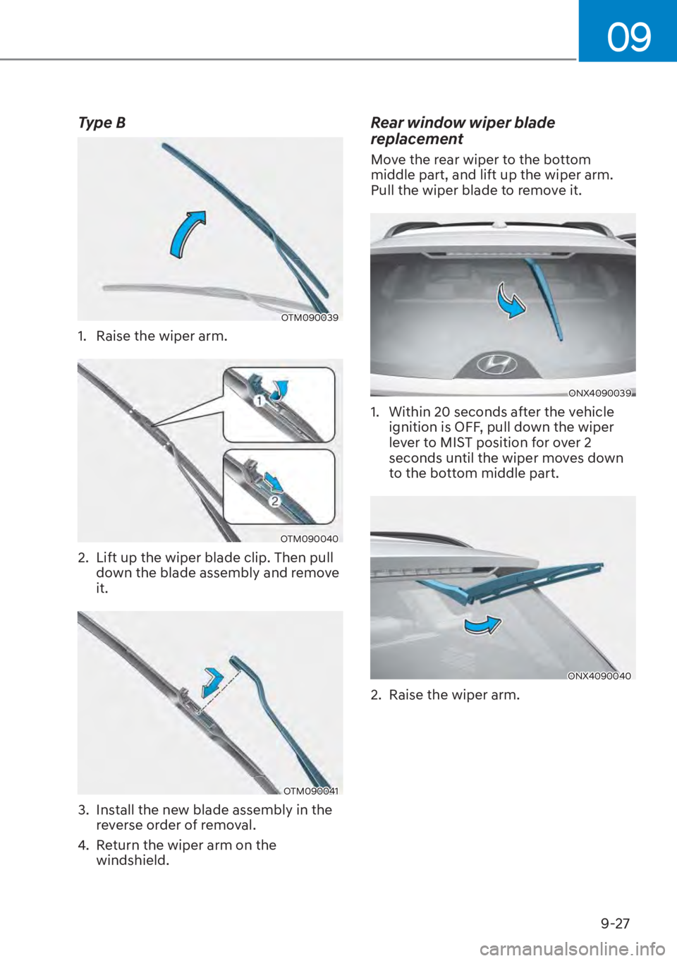 HYUNDAI TUCSON HYBRID 2023  Owners Manual 09
9-27
Type B
OTM090039OTM090039
1.  Raise the wiper arm.
OTM090040OTM090040
2.  Lift up the wiper blade clip. Then pull down the blade assembly and remove 
it.
OTM090041OTM090041
3.  Install the new