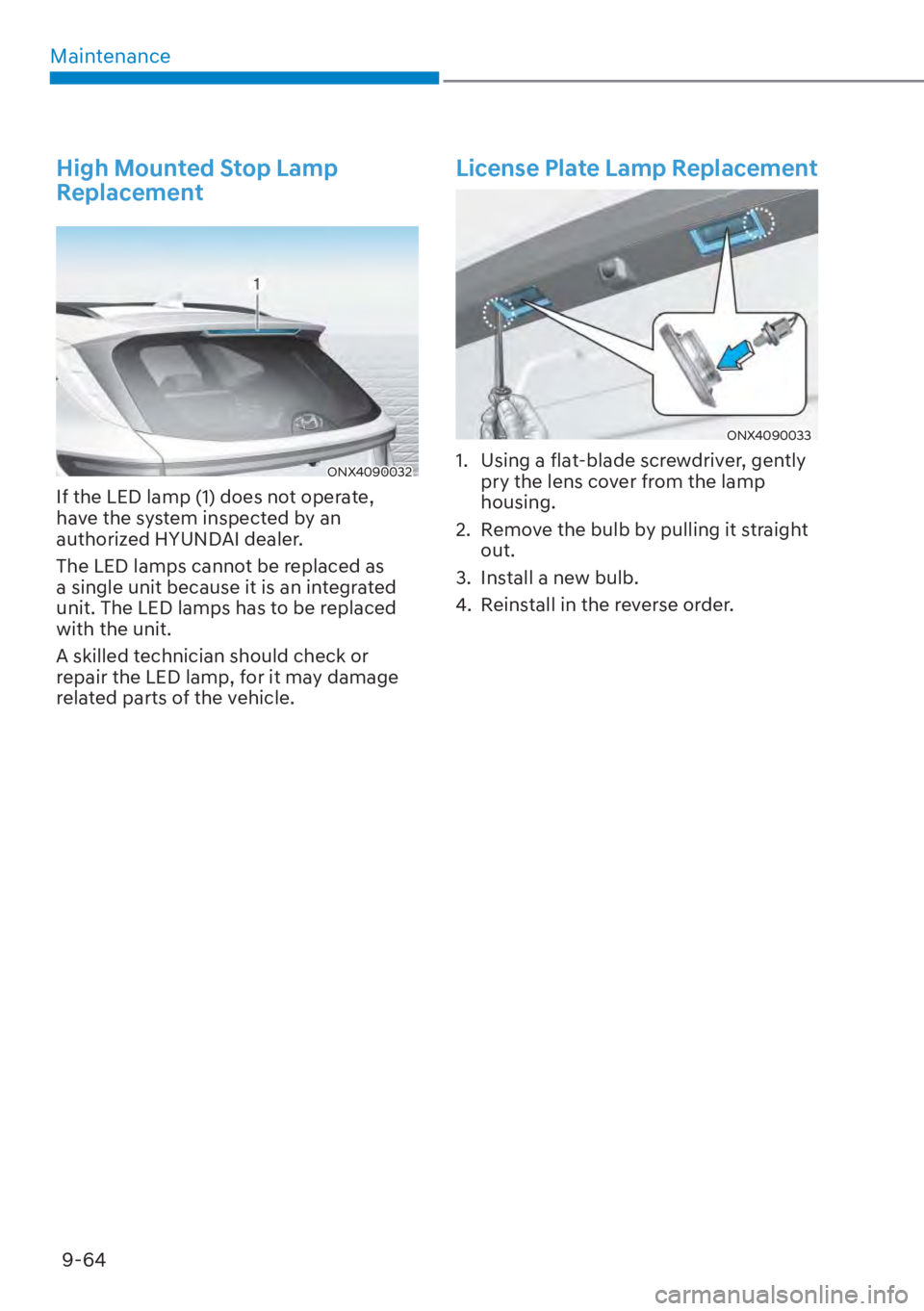 HYUNDAI TUCSON HYBRID 2023  Owners Manual Maintenance9-64
 High Mounted Stop Lamp 
Replacement
ONX4090032ONX4090032
If the LED lamp (1) does not operate, 
have the system inspected by an 
authorized HYUNDAI dealer.
The LED lamps cannot be rep