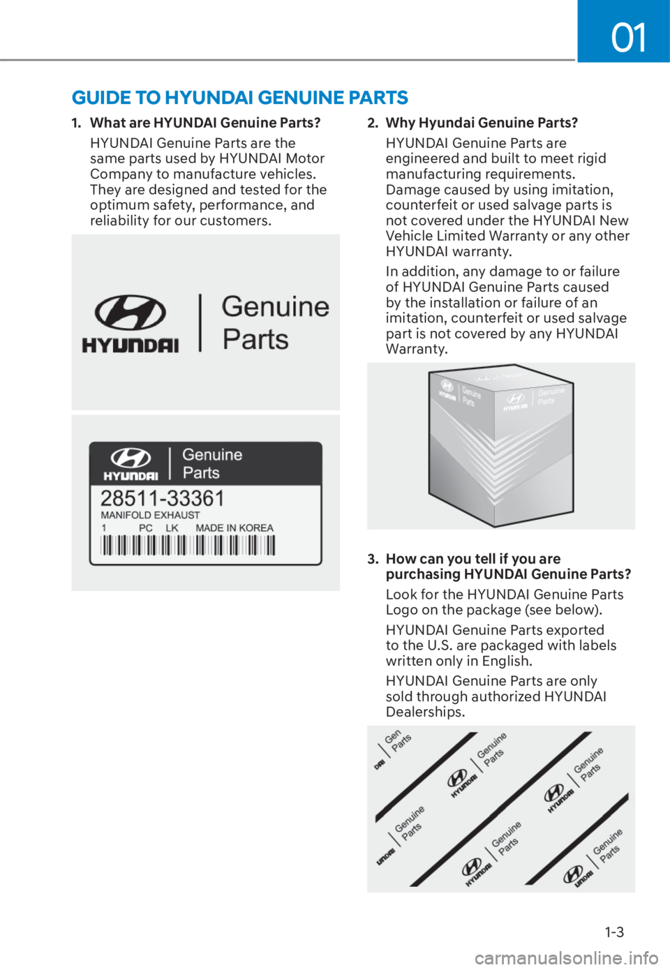 HYUNDAI TUCSON HYBRID 2023 Owners Manual 01
1-3
GUIDE TO HYUNDAI GENUINE PARTS
1. What are HYUNDAI Genuine Parts?HYUNDAI Genuine Parts are the
same parts used by HYUNDAI Motor
Company to manufacture vehicles.
They are designed and tested HYUNDAI TUCSON HYBRID 2023 Owners Manual 01
1-3
GUIDE TO HYUNDAI GENUINE PARTS
1. What are HYUNDAI Genuine Parts?HYUNDAI Genuine Parts are the
same parts used by HYUNDAI Motor
Company to manufacture vehicles.
They are designed and tested