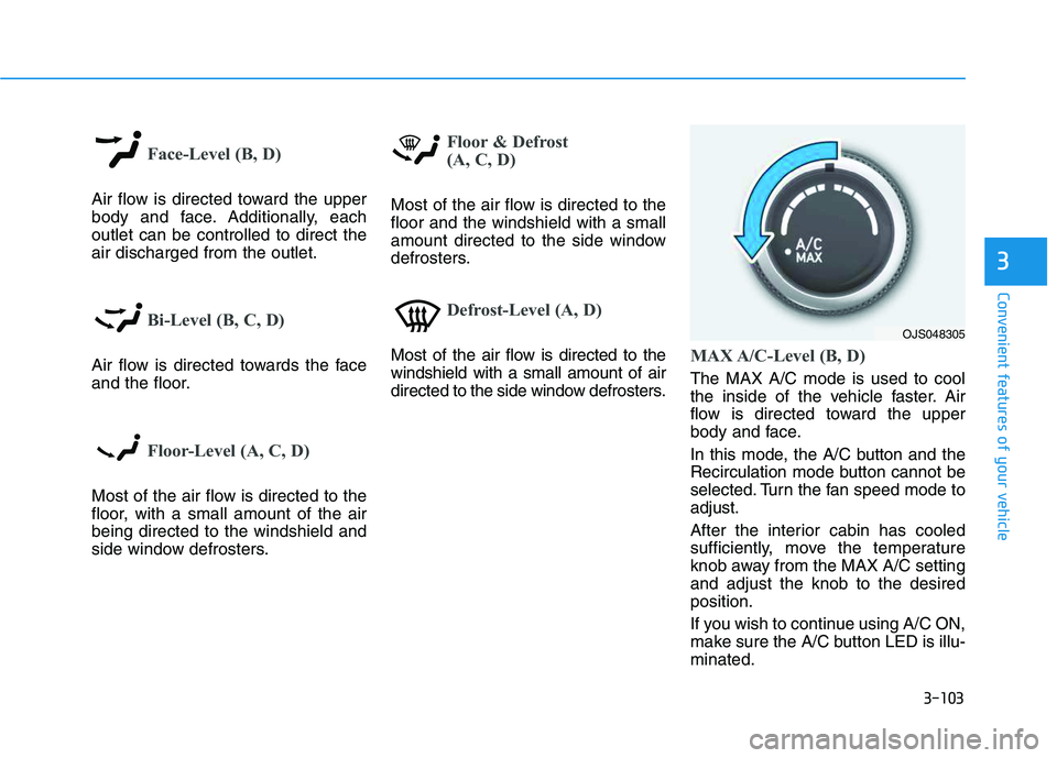 HYUNDAI VELOSTER 2020  Owners Manual 3-103
Convenient features of your vehicle
3
Face-Level (B, D)
Air flow is directed toward the upper
body and face. Additionally, each
outlet can be controlled to direct the
air discharged from the out
