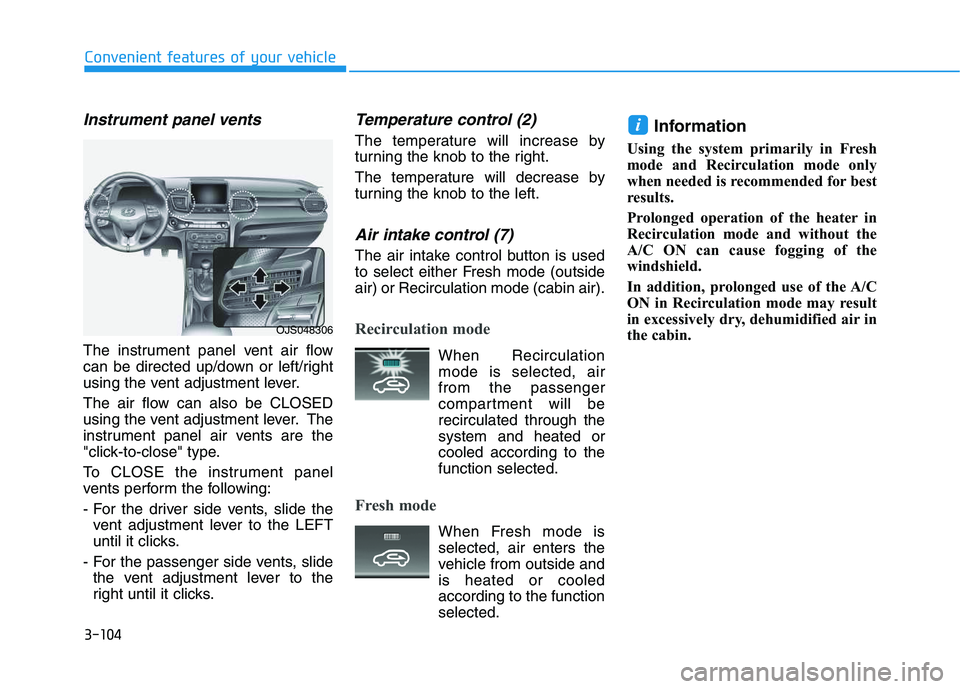 HYUNDAI VELOSTER 2020  Owners Manual 3-104
Convenient features of your vehicle
Instrument panel vents
The instrument panel vent air flow
can be directed up/down or left/right
using the vent adjustment lever.
The air flow can also be CLOS
