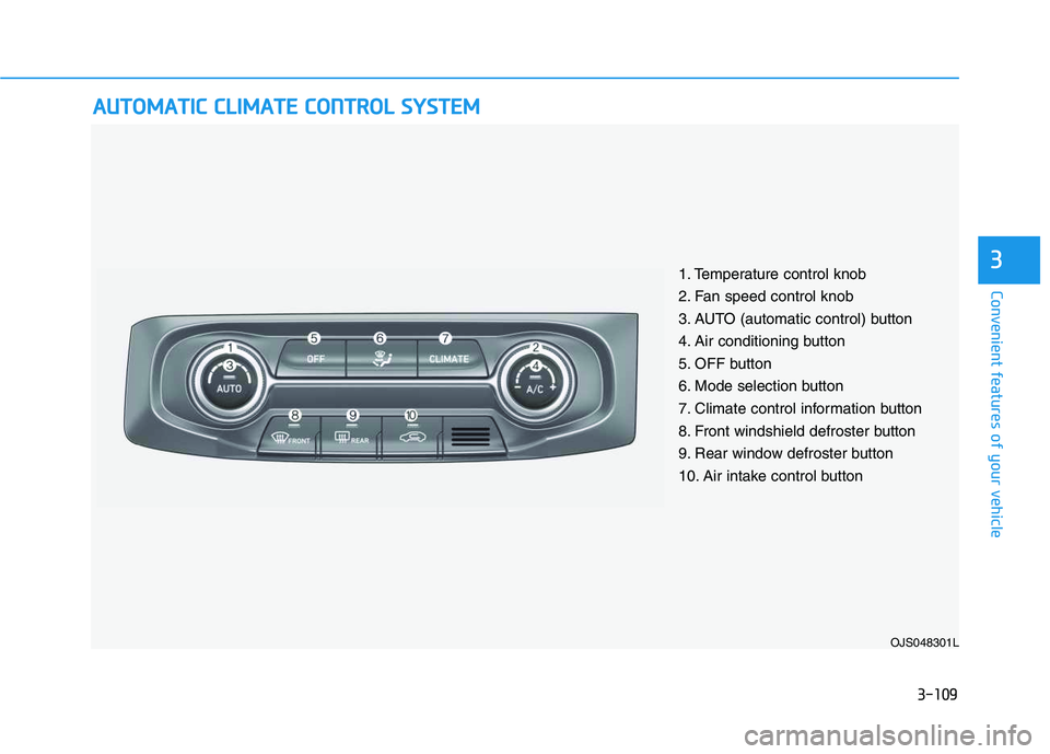 HYUNDAI VELOSTER 2020  Owners Manual 3-109
Convenient features of your vehicle
3
A AU
UT
TO
OM
MA
AT
TI
IC
C 
 C
CL
LI
IM
MA
AT
TE
E 
 C
CO
ON
NT
TR
RO
OL
L 
 S
SY
YS
ST
TE
EM
M
OJS048301L
1. Temperature control knob
2. Fan speed control