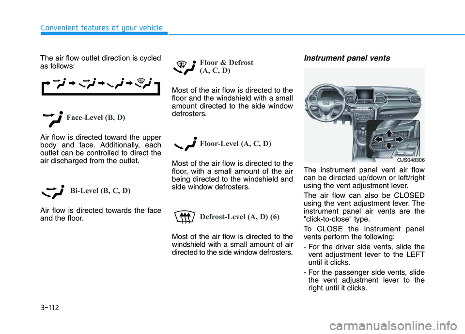 HYUNDAI VELOSTER 2020  Owners Manual 3-112
Convenient features of your vehicle
The air flow outlet direction is cycled
as follows:
Face-Level (B, D)
Air flow is directed toward the upper
body and face. Additionally, each
outlet can be co