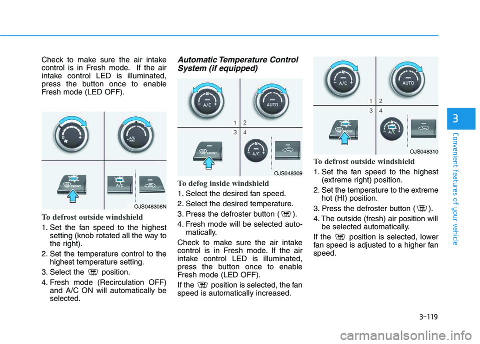 HYUNDAI VELOSTER 2020  Owners Manual 3-119
Convenient features of your vehicle
3
Check to make sure the air intake
control is in Fresh mode. If the air
intake control LED is illuminated,
press the button once to enable
Fresh mode (LED OF