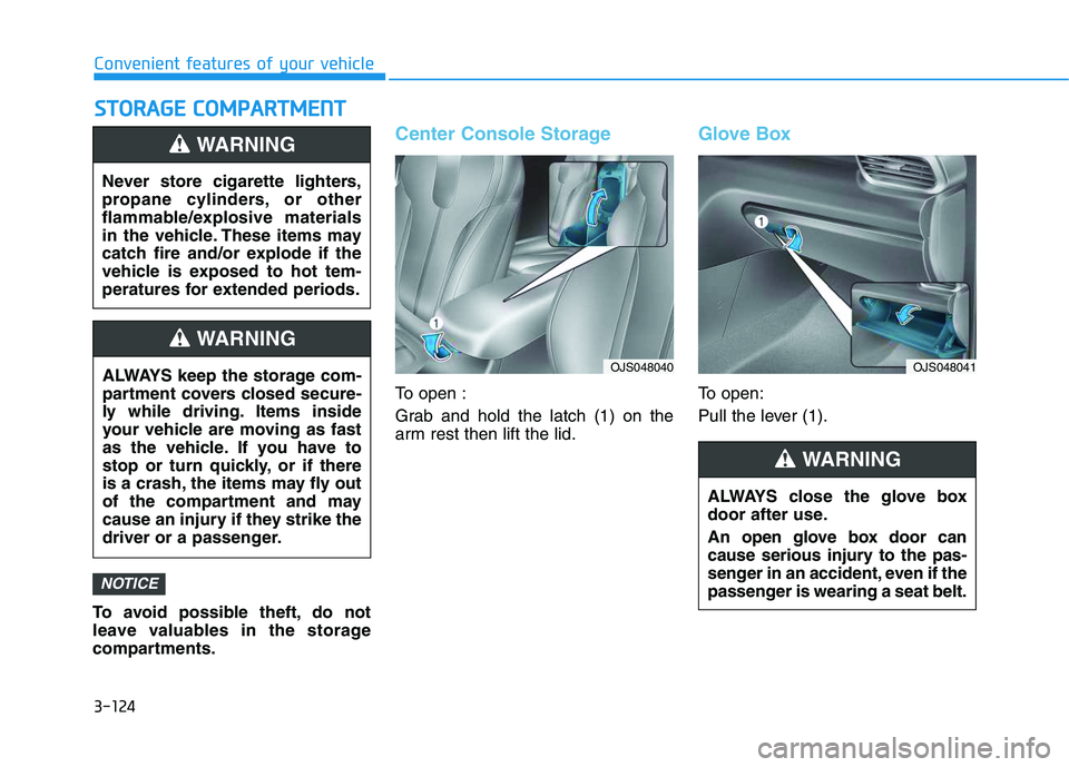 HYUNDAI VELOSTER 2020  Owners Manual 3-124
Convenient features of your vehicle
S ST
TO
OR
RA
AG
GE
E 
 C
CO
OM
MP
PA
AR
RT
TM
ME
EN
NT
T
To avoid possible theft, do not
leave valuables in the storage
compartments.
Center Console Storage
