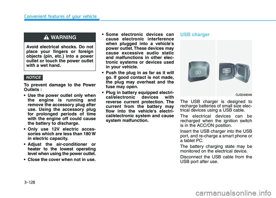 HYUNDAI VELOSTER 2020  Owners Manual 3-128
Convenient features of your vehicle
To prevent damage to the Power
Outlets :
 Use the power outlet only when
the engine is running and
remove the accessory plug after
use. Using the accessory pl