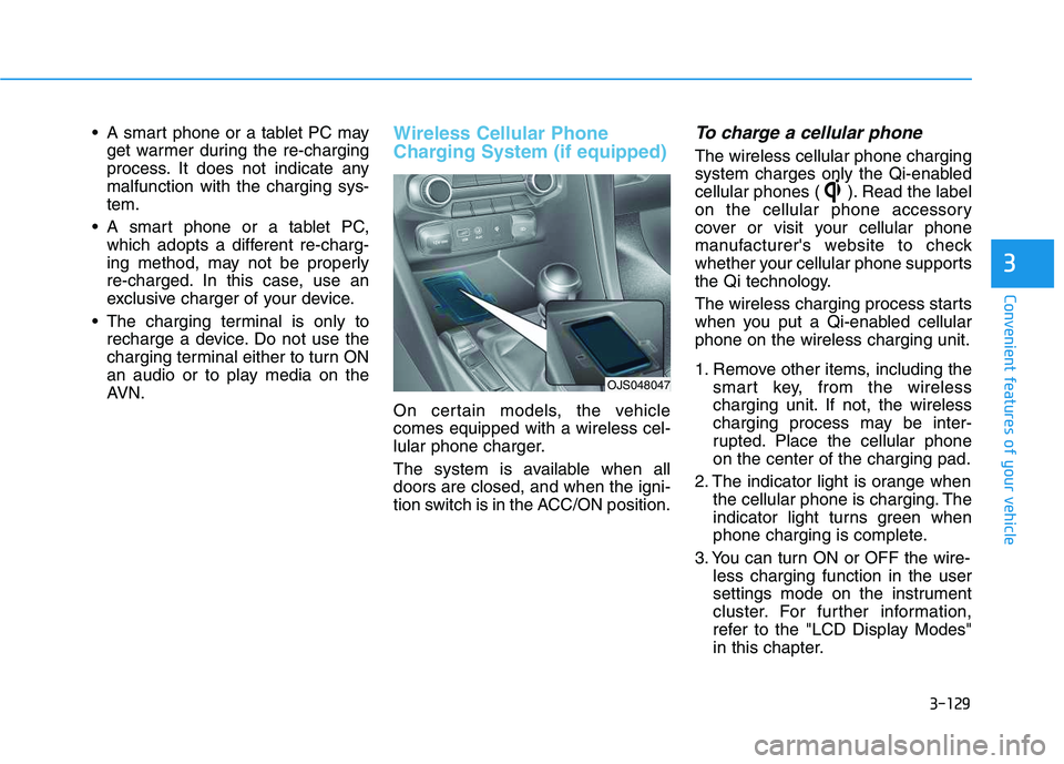 HYUNDAI VELOSTER 2020  Owners Manual 3-129
Convenient features of your vehicle
3
 A smart phone or a tablet PC may
get warmer during the re-charging
process. It does not indicate any
malfunction with the charging sys-
tem.
 A smart phone