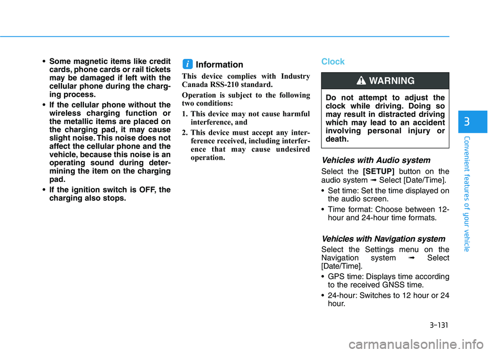HYUNDAI VELOSTER 2020  Owners Manual 3-131
Convenient features of your vehicle
3
 Some magnetic items like credit
cards, phone cards or rail tickets
may be damaged if left with the
cellular phone during the charg-
ing process.
 If the ce
