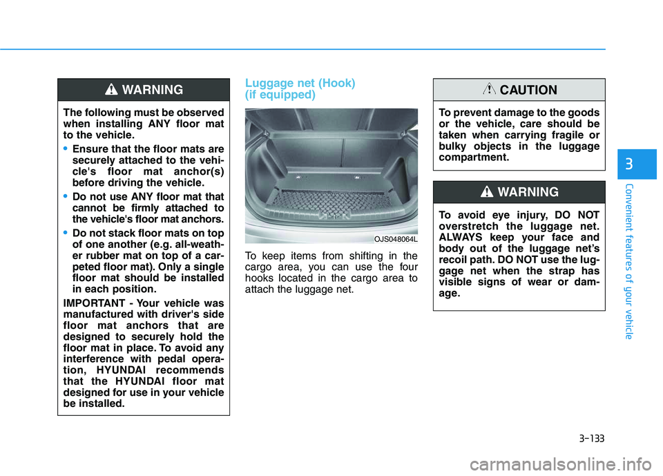 HYUNDAI VELOSTER 2020  Owners Manual 3-133
Convenient features of your vehicle
3
Luggage net (Hook) 
(if equipped)
To keep items from shifting in the
cargo area, you can use the four
hooks located in the cargo area to
attach the luggage 