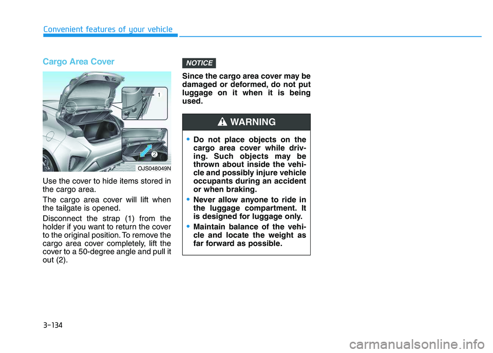 HYUNDAI VELOSTER 2020  Owners Manual 3-134
Cargo Area Cover
Use the cover to hide items stored in
the cargo area.
The cargo area cover will lift when
the tailgate is opened.
Disconnect the strap (1) from the
holder if you want to return 