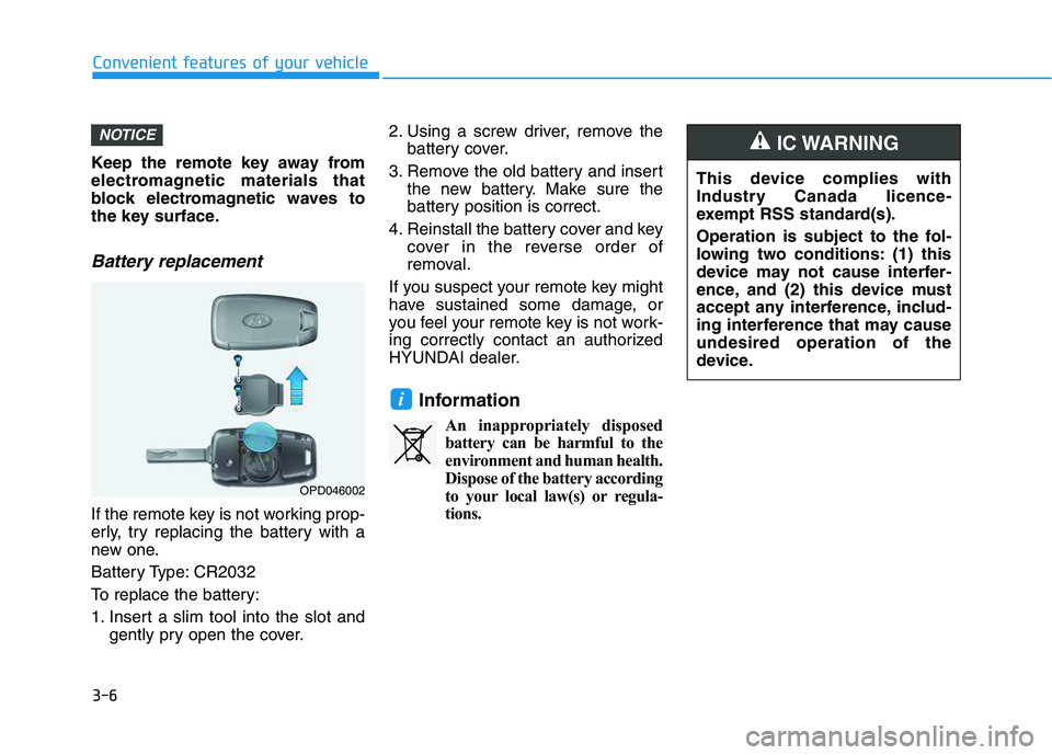 HYUNDAI VELOSTER 2020  Owners Manual 3-6
Keep the remote key away from
electromagnetic materials that
block electromagnetic waves to
the key surface.
Battery replacement 
If the remote key is not working prop-
erly, try replacing the bat