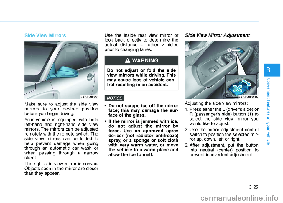 HYUNDAI VELOSTER 2020  Owners Manual 3-25
Convenient features of your vehicle
3
Side View Mirrors  
Make sure to adjust the side view
mirrors to your desired position
before you begin driving.
Your vehicle is equipped with both
left-hand