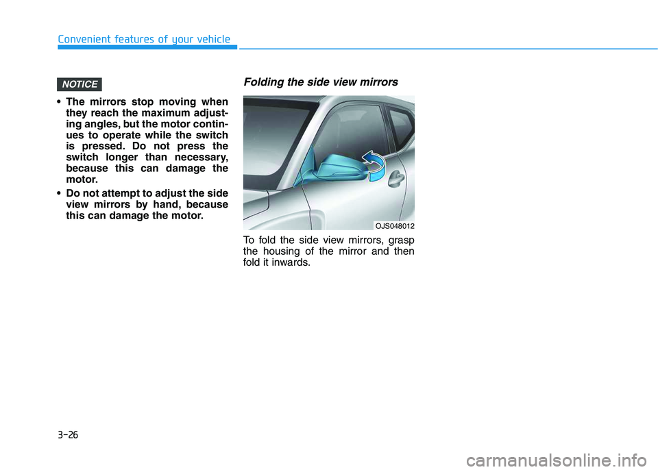 HYUNDAI VELOSTER 2020  Owners Manual 3-26
Convenient features of your vehicle
 The mirrors stop moving when
they reach the maximum adjust-
ing angles, but the motor contin-
ues to operate while the switch
is pressed. Do not press the
swi