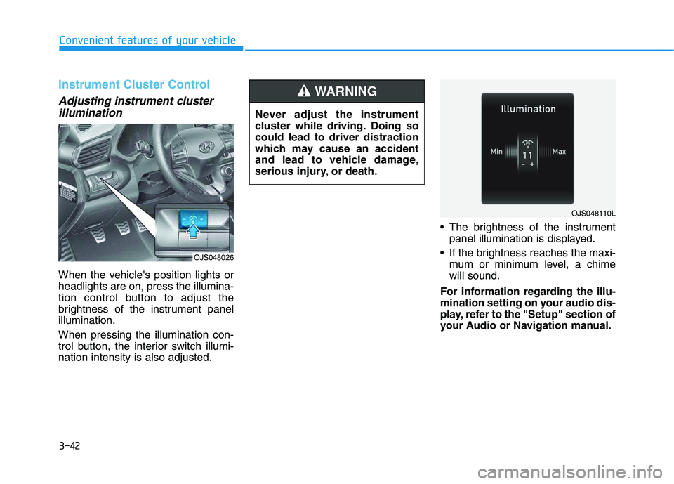 HYUNDAI VELOSTER 2020  Owners Manual 3-42
Convenient features of your vehicle
Instrument Cluster Control
Adjusting instrument cluster
illumination
When the vehicles position lights or
headlights are on, press the illumina-
tion control 
