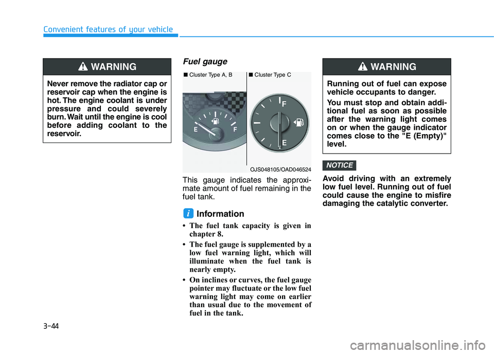 HYUNDAI VELOSTER 2020  Owners Manual 3-44
Convenient features of your vehicle
Fuel gauge
This gauge indicates the approxi-
mate amount of fuel remaining in the
fuel tank.
Information 
• The fuel tank capacity is given in
chapter 8.
•
