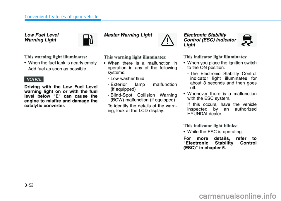 HYUNDAI VELOSTER 2020  Owners Manual 3-52
Convenient features of your vehicle
Low Fuel Level
Warning Light
This warning light illuminates:
 When the fuel tank is nearly empty.
Add fuel as soon as possible.
Driving with the Low Fuel Level