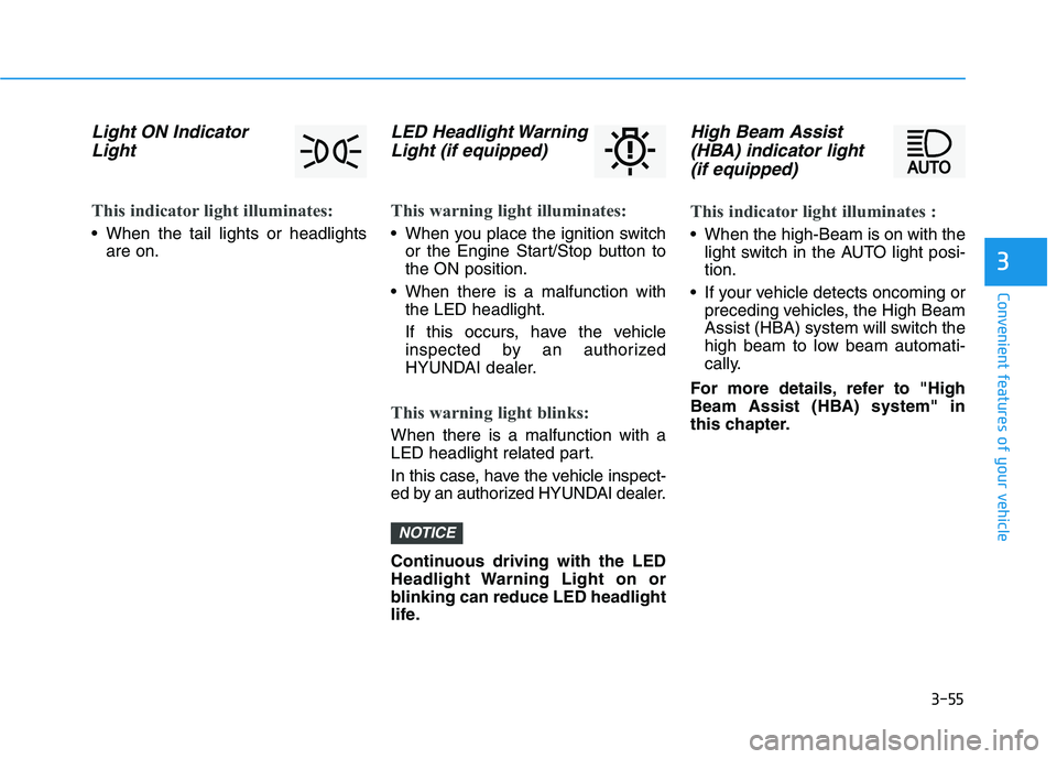 HYUNDAI VELOSTER 2020  Owners Manual 3-55
Convenient features of your vehicle
3
Light ON Indicator
Light
This indicator light illuminates:
 When the tail lights or headlights
are on.
LED Headlight Warning
Light (if equipped)
This warning