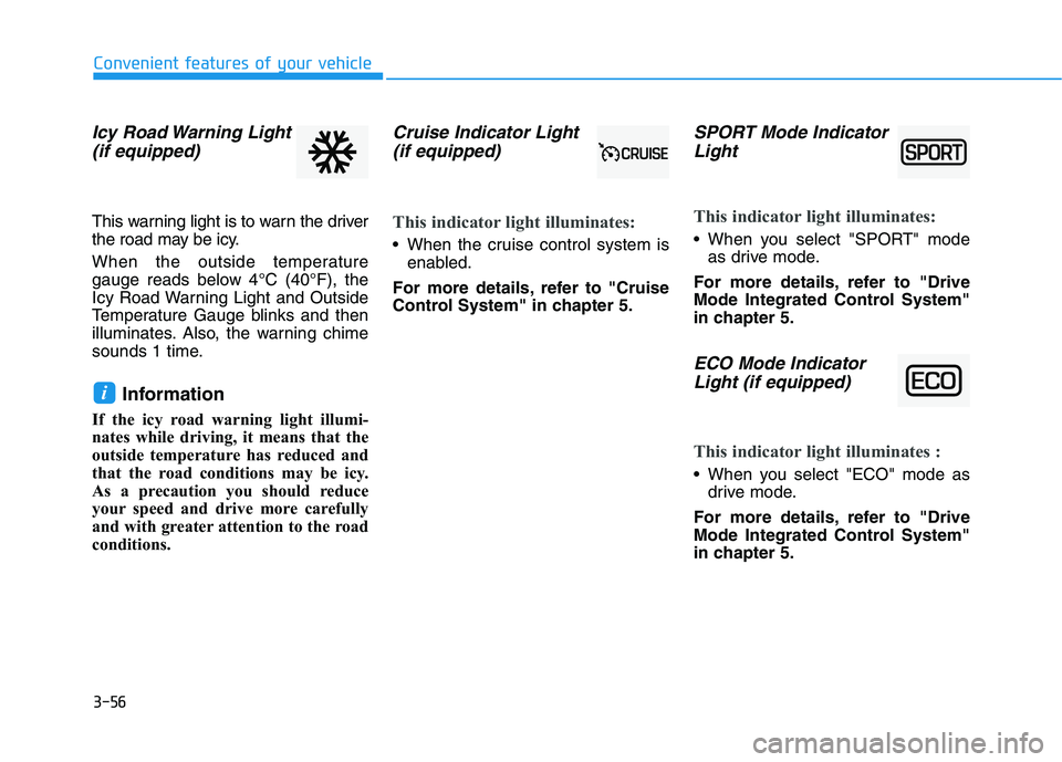 HYUNDAI VELOSTER 2020  Owners Manual 3-56
Convenient features of your vehicle
Icy Road Warning Light
(if equipped)
This warning light is to warn the driver
the road may be icy.
When the outside temperature
gauge reads below 4°C (40°F),