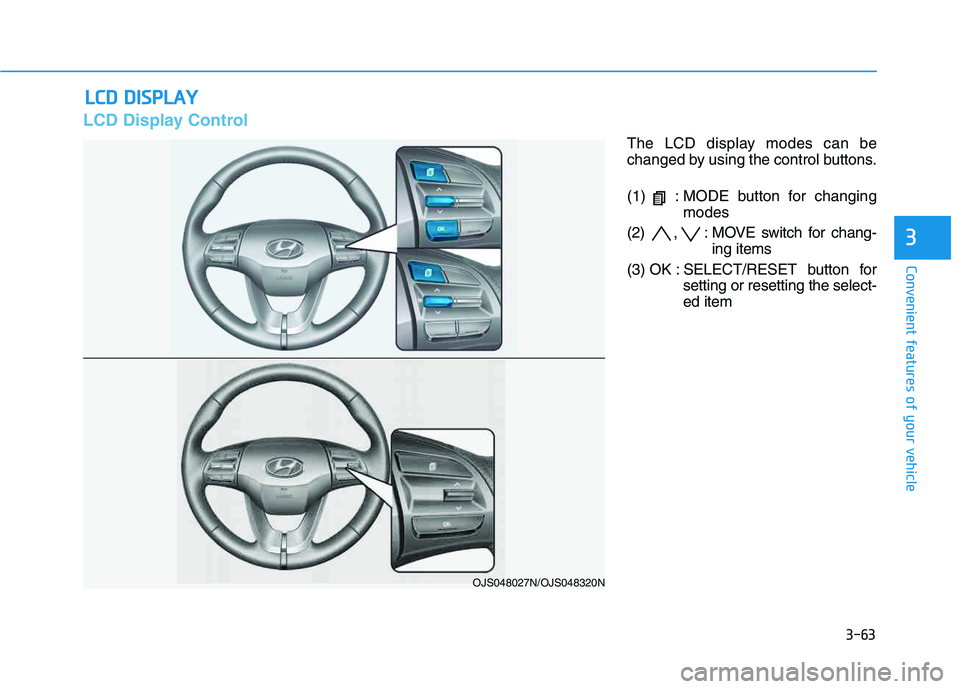 HYUNDAI VELOSTER 2020  Owners Manual 3-63
Convenient features of your vehicle
3
L LC
CD
D 
 D
DI
IS
SP
PL
LA
AY
Y
LCD Display Control
The LCD display modes can be
changed by using the control buttons.
(1)  : MODE button for changing
mode