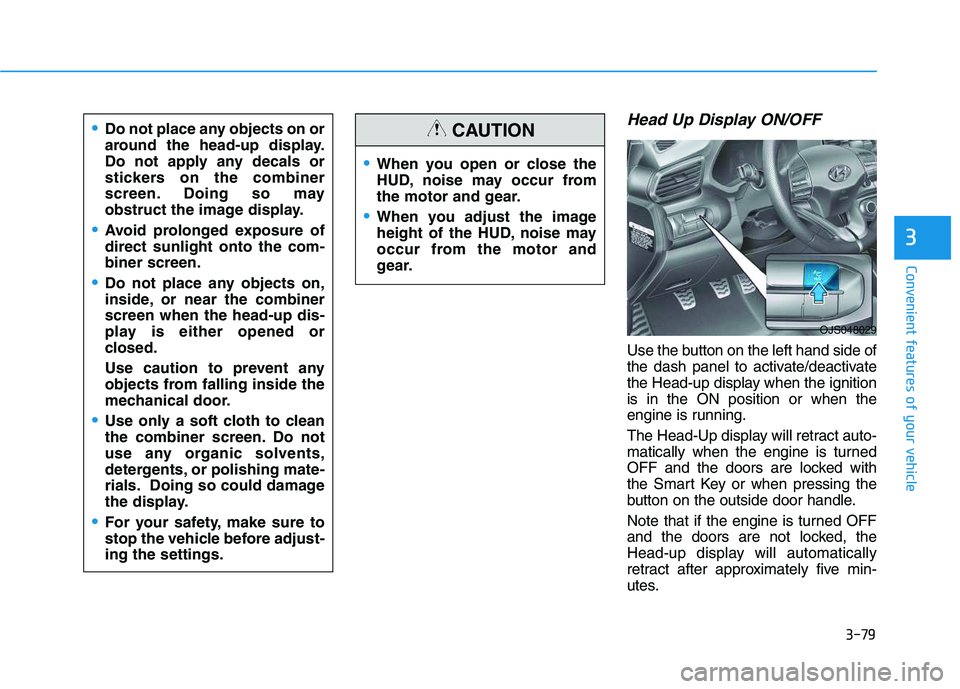 HYUNDAI VELOSTER 2020  Owners Manual 3-79
Convenient features of your vehicle
3
Head Up Display ON/OFF
Use the button on the left hand side of
the dash panel to activate/deactivate
the Head-up display when the ignition
is in the ON posit