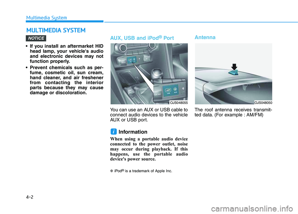 HYUNDAI VELOSTER 2020  Owners Manual 4-2
Multimedia System
• If you install an aftermarket HID
head lamp, your vehicles audio
and electronic devices may not
function properly.
 Prevent chemicals such as per-
fume, cosmetic oil, sun cr