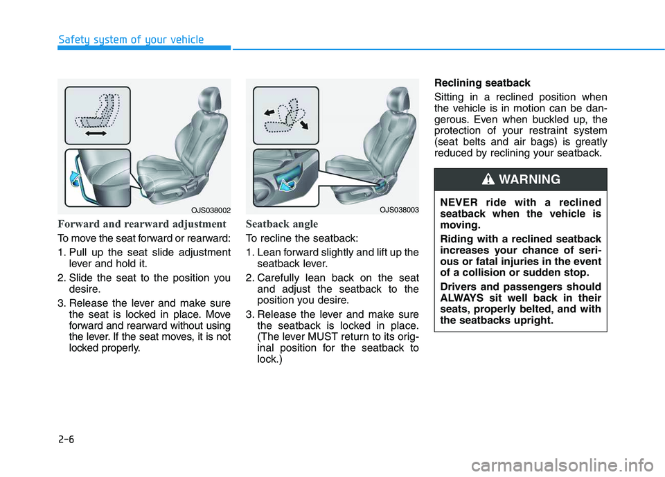 HYUNDAI VELOSTER 2020  Owners Manual 2-6
Safety system of your vehicle
Forward and rearward adjustment 
To move the seat forward or rearward:
1. Pull up the seat slide adjustment
lever and hold it.
2. Slide the seat to the position you
d