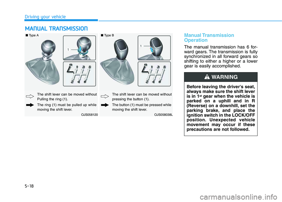 HYUNDAI VELOSTER 2020  Owners Manual 5-18
Manual Transmission
Operation 
The manual transmission has 6 for-
ward gears. The transmission is fully
synchronized in all forward gears so
shifting to either a higher or a lower
gear is easily 