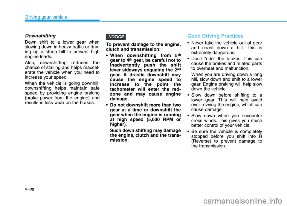 HYUNDAI VELOSTER 2020  Owners Manual 5-20
Downshifting
Down shift to a lower gear when
slowing down in heavy traffic or driv-
ing up a steep hill to prevent high
engine loads.
Also, downshifting reduces the
chance of stalling and helps r