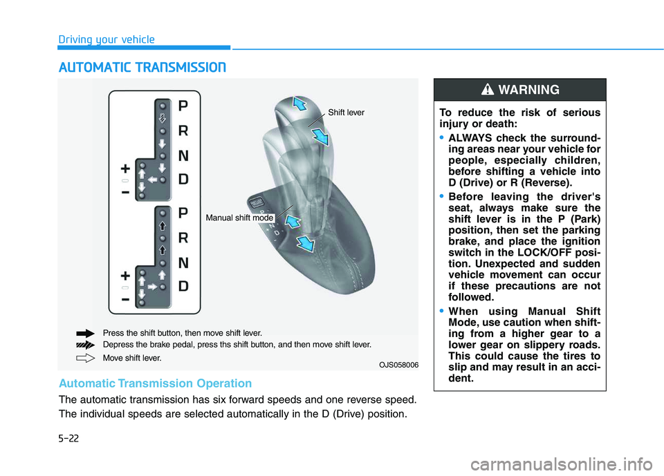 HYUNDAI VELOSTER 2020  Owners Manual 5-22
A AU
UT
TO
OM
MA
AT
TI
IC
C 
 T
TR
RA
AN
NS
SM
MI
IS
SS
SI
IO
ON
N
Driving your vehicle
Move shift lever. Press the shift button, then move shift lever.
Depress the brake pedal, press ths shift b