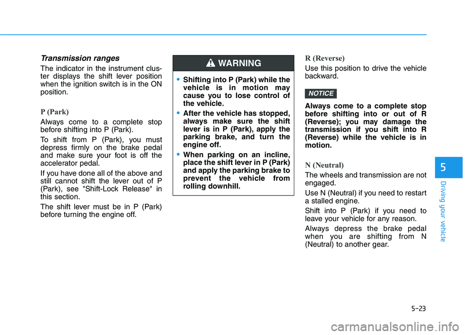 HYUNDAI VELOSTER 2020 Owners Manual 5-23
Driving your vehicle
5
Transmission ranges
The indicator in the instrument clus-
ter displays the shift lever position
when the ignition switch is in the ON
position.
P (Park)
Always come to a c HYUNDAI VELOSTER 2020 Owners Manual 5-23
Driving your vehicle
5
Transmission ranges
The indicator in the instrument clus-
ter displays the shift lever position
when the ignition switch is in the ON
position.
P (Park)
Always come to a c