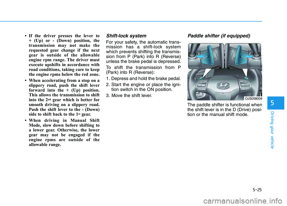 HYUNDAI VELOSTER 2020 Owners Manual 5-25
Driving your vehicle
5
• If the driver presses the lever to
+ (Up) or - (Down) position, the
transmission may not make the
requested gear change if the next
gear is outside of the allowable
en HYUNDAI VELOSTER 2020 Owners Manual 5-25
Driving your vehicle
5
• If the driver presses the lever to
+ (Up) or - (Down) position, the
transmission may not make the
requested gear change if the next
gear is outside of the allowable
en