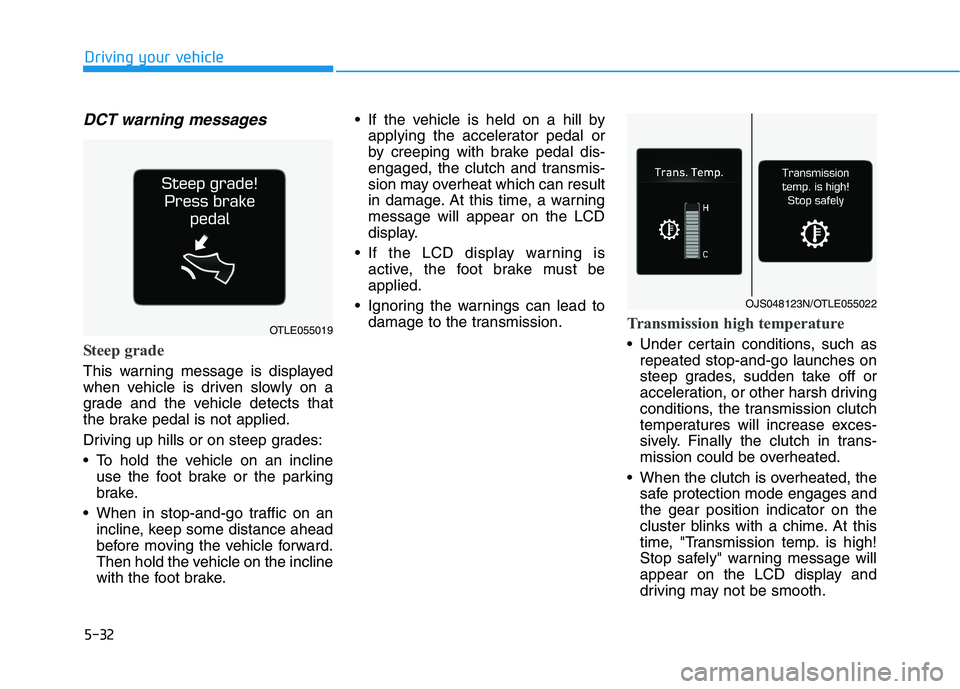 HYUNDAI VELOSTER 2020  Owners Manual 5-32
Driving your vehicle
DCT warning messages
Steep grade
This warning message is displayed
when vehicle is driven slowly on a
grade and the vehicle detects that
the brake pedal is not applied.
Drivi