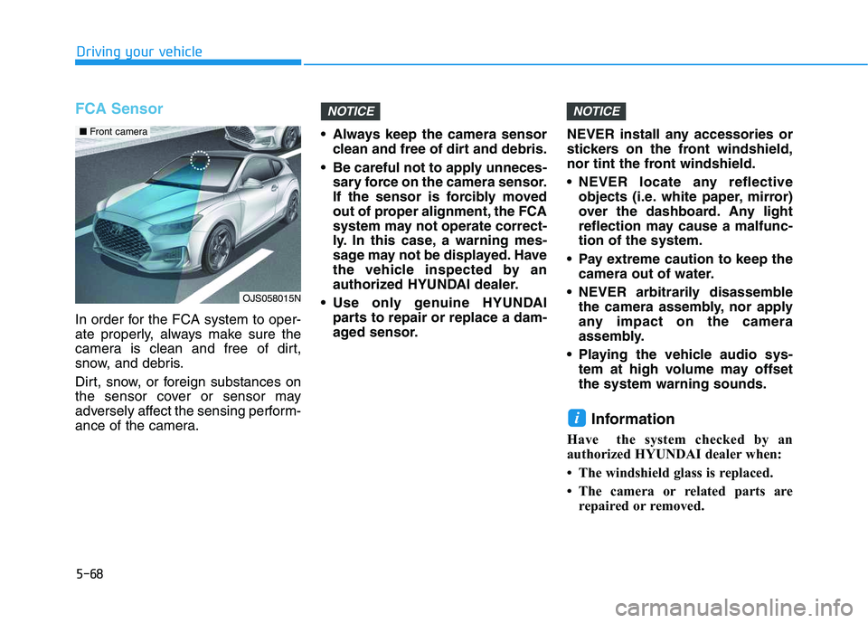 HYUNDAI VELOSTER 2020  Owners Manual 5-68
Driving your vehicle
FCA Sensor
In order for the FCA system to oper-
ate properly, always make sure the
camera is clean and free of dirt,
snow, and debris.
Dirt, snow, or foreign substances on
th