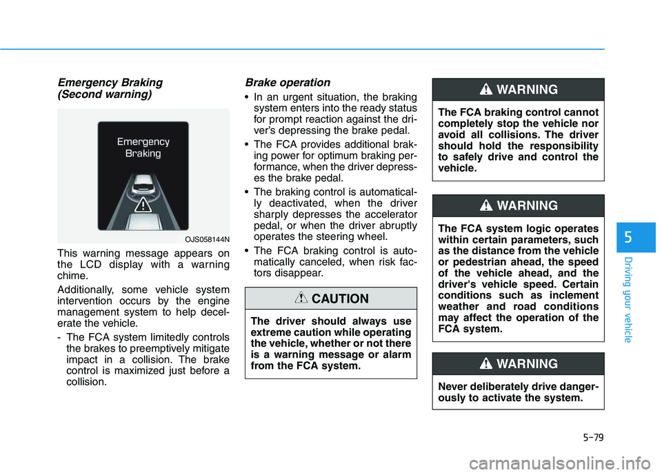 HYUNDAI VELOSTER 2020  Owners Manual 5-79
Driving your vehicle
5
Emergency Braking
(Second warning)
This warning message appears on
the LCD display with a warning
chime.
Additionally, some vehicle system
intervention occurs by the engine
